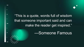“This is a quote, words full of wisdom
that someone important said and can
make the reader get inspired.”
—Someone Famous
 