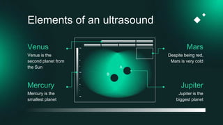 Elements of an ultrasound
Venus Mars
Mercury
Venus is the
second planet from
the Sun
Despite being red,
Mars is very cold
Mercury is the
smallest planet
Jupiter
Jupiter is the
biggest planet
A
B
 