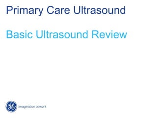 Primary Care Ultrasound
Basic Ultrasound Review
 