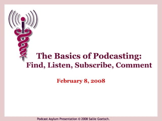 The Basics of Podcasting:
Find, Listen, Subscribe, Comment

       February 8, 2008
 