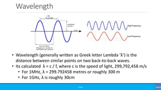 Wavelength
©3G4G
• Wavelength (generally written as Greek letter Lambda ‘λ’) is the
distance between similar points on two back-to-back waves.
• Its calculated λ = c / f, where c is the speed of light, 299,792,458 m/s
• For 1MHz, λ = 299.792458 metres or roughly 300 m
• For 1GHz, λ is roughly 30cm
 