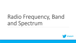 Radio Frequency, Band
and Spectrum
@3g4gUK
 