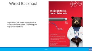 Wired Backhaul
©3G4G
Virgin Media, UK advert singing praise of
Coaxial cable and DOCSIS 3 technology for
high speed broadband
 