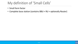 My definition of ‘Small Cells’
©3G4G
• Small form factor
• Complete base station (contains BBU + RU + optionally Router)
 