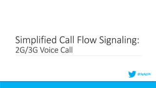 Simplified Call Flow Signaling:
2G/3G Voice Call
@3g4gUK
 