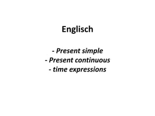 Englisch
- Present simple
- Present continuous
- time expressions
 