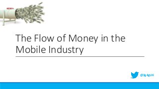 The Flow of Money in the
Mobile Industry
@3g4gUK
 
