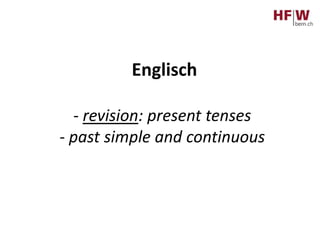 Englisch
- revision: present tenses
- past simple and continuous
 