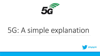 5G: A simple explanation
@3g4gUK
 