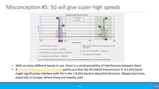 Misconception #5: 5G will give super-high speeds
©3G4G
• With so many different bands in use, there is a small possibility of interference between them
• A recent whitepaper from Keysight points out that the 5G Uplink transmission in 3.5 GHz band
might significantly interfere with 4G in the 1.8 GHz band in downlink direction. Maybe bad news,
especially in Europe, where these are heavily used
 