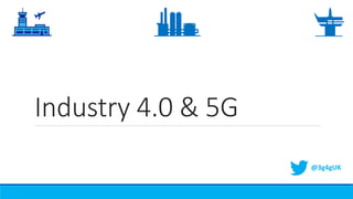Industry 4.0 & 5G
@3g4gUK
 