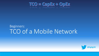 Beginners:
TCO of a Mobile Network
@3g4gUK
 