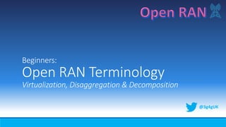 Beginners:
Open RAN Terminology
Virtualization, Disaggregation & Decomposition
@3g4gUK
 