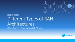 Beginners:
Different Types of RAN
Architectures
Distributed, Centralized & Cloud
@3g4gUK
 