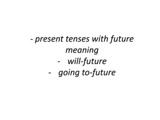 - present tenses with future
meaning
- will-future
- going to-future
 