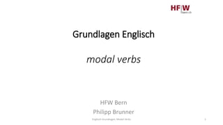 Grundlagen Englisch
modal verbs
HFW Bern
Philipp Brunner
Englisch Grundlagen, Modal Verbs 1
 