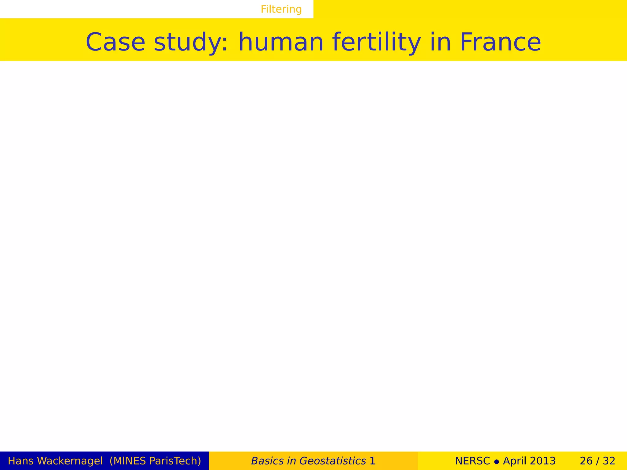 Filtering
Case study: human fertility in France
Hans Wackernagel (MINES ParisTech) Basics in Geostatistics 1 NERSC • April 2013 26 / 32
 