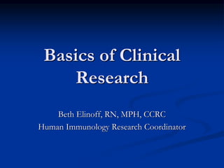 Basics of Clinical
Research
Beth Elinoff, RN, MPH, CCRC
Human Immunology Research Coordinator
 