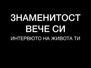 ЗНАМЕНИТОСТ
ВЕЧЕ СИ
ИНТЕРВЮТО НА ЖИВОТА ТИ
 