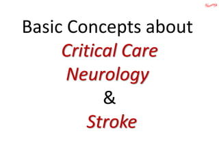 Basic Concepts about
Critical Care
Neurology
&
Stroke
 