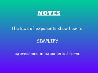 NOTES
The laws of exponents show how to
SIMPLIFY
expressions in exponential form.

 
