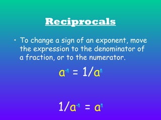 Reciprocals
• To change a sign of an exponent, move
the expression to the denominator of
a fraction, or to the numerator.

a = 1/a
-n

n

1/a = a
-n

n

 