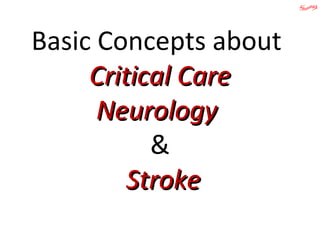 Basic Concepts about
Critical CareCritical Care
NeurologyNeurology
&
StrokeStroke
 
