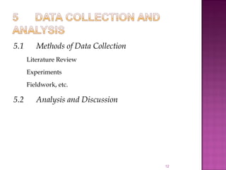 5.1 Methods of Data Collection
Literature Review
Experiments
Fieldwork, etc.
5.2 Analysis and Discussion
12
 