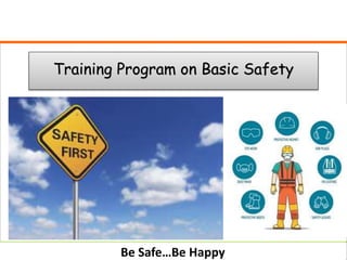 Be Safe…Be Happy
Training Program on Basic Safety
 