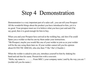 Step 4  Demonstration <ul><li>Demonstration is a very important part of a sales call , you can tell your Prospect </li></u...