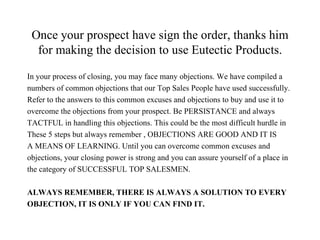 Once your prospect have sign the order, thanks him for making the decision to use Eutectic Products. <ul><li>In your proce...