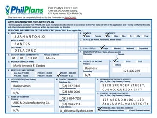 

JUAN ANTONIO
SANTOS



DELA CRUZ
01

01

1980

Manila



Maria Antonia F. Santos

Business


Businessman
N/A

(02) 888-0000
0919 894-7253

ABC & D Manufacturing Co.

123-456-789

N/A

(02) 927-9446

N/A



(02) 894-7253
ja_delacruz@yahoo.com

9 8 7 B S P E N C E R S T R E E T,
C U B A O, Q U E Z O N C I T Y
1 5 F A B C & D B L D G ., 1 2 3
A Y A L A A V E., M A K A T I C I T Y



125

 