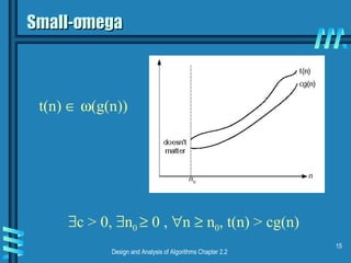 Design and Analysis of Algorithms Chapter 2.2
15
Small-omegaSmall-omega
∃c > 0, ∃n0 ≥ 0 , ∀n ≥ n0, t(n) > cg(n)
t(n) ∈ ω(g(n))
 