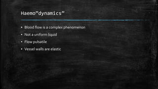 Haemo”dynamics”
▪ Blood flow is a complex phenomenon
▪ Not a uniform liquid
▪ Flow pulsatile
▪ Vessel walls are elastic
 