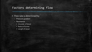 Factors determining flow
▪ Flow rate is determined by
– Pressure gradient
– Resistance
▪ Viscosity of blood
▪ Radius of lumen
▪ Length of vessel
 