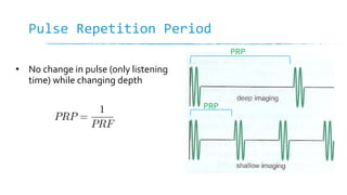 Pulse Repetition Period
• No change in pulse (only listening
time) while changing depth
PRP
PRP
 