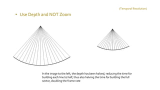 • Use Depth and NOT Zoom
In the image to the left, the depth has been halved, reducing the time for
building each line to half, thus also halving the time for building the full
sector, doubling the frame rate
(Temporal Resolution)
 