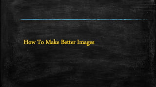 How To Make Better Images
 