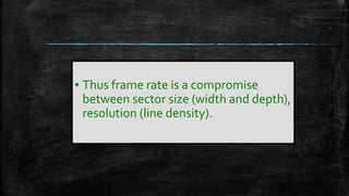 ▪ Thus frame rate is a compromise
between sector size (width and depth),
resolution (line density).
 