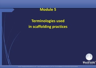 Email: info@westfieldsoffshore.com - www.westfieldsoffshore.com Tel.+233 503806661 (0) 501550047(0)501549944Email: info@westfieldsoffshore.com - www.westfieldsoffshore.com Tel.+233 503806661 (0) 501550047(0)501549944
Module 5
Terminologies used
in scaffolding practices
 