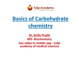 Basics of Carbohydrate
chemistry
Dr. Smily Pruthi
MD- Biochemistry
See video in mobile app - tulip
academy of medical sciences
 