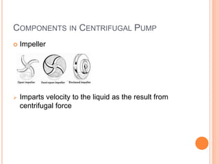 COMPONENTS IN CENTRIFUGAL PUMP
 Impeller
 Imparts velocity to the liquid as the result from
centrifugal force
 