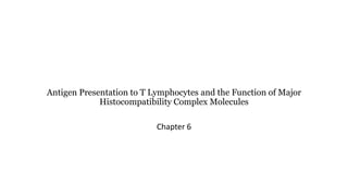 Antigen Presentation to T Lymphocytes and the Function of Major
Histocompatibility Complex Molecules
Chapter 6
 