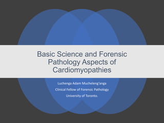 Basic Science and Forensic
Pathology Aspects of
Cardiomyopathies
Luchenga Adam Mucheleng’anga
Clinical Fellow of Forensic Pathology
University of Toronto.
 