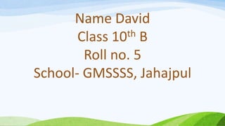 Name David
Class 10th B
Roll no. 5
School- GMSSSS, Jahajpul
 