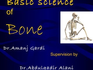 Basic science
of
Bone
Dr.Amanj Gardi
Supervision by
Dr.Abdulqadir Alani
 