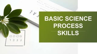 BASIC SCIENCE
PROCESS
SKILLS
 