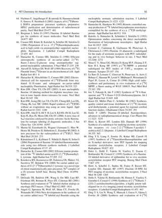 5   PET Chemistry: An Introduction                                                                                                93

      ¨
64. Fuchtner F, Angelberger P, Kvaternik H, Hammerschmidt                nucleophilic aromatic substitution reaction. J Labelled
    F, Simovc P, Steinbach J (2002) Aspects of 6 [18F]ﬂuoro              Compd Radiopharm 21:1223 1225
    L DOPA preparation: precursor synthesis, preparative           79.   Hamacher K, Hamkens W (1995) Remote controlled one
    HPLC puriﬁcation and determination of radiochemical                  step production of 18F labeled butyrophenone neuroleptics
    purity. Nucl Med Biol 29:477 481                                     exempliﬁed by the synthesis of n.c.a. [18F]N methylspi
65. Bergman J, Solin O (1997) Fluorine 18 labeled ﬂuorine                perone. Appl Radiat Isot 46:911 916
    gas for synthesis of tracer molecules. Nucl Med Biol           80.                                              ¨
                                                                         Katsiﬁs A, Hamacher K, Schnittler J, Stocklin G (1993)
    24:677 683                                                           Optimization studies concerning the direct nucleophilic
                               ¨            ¨           ¨
66. Coenen HH, Klatte B, Knochel A, Schuller M, Stocklin G               ﬂuorination of butyrophenone neuroleptics. Appl Radiat
    (1986) Preparation of n.c.a. 17 [18F]ﬂuoroheptadecanoic              Isot 44:1015 1020
    acid in high yields via aminopolyether supported, nucleo       81.   Lemaire C, Cantineau R, Guillaume M, Plenevaux A,
    philic ﬂuorination. J Labelled Compd Radiopharm                      Christiaens L (1991) Fluorine 18 altanserin: a radioligand
    23:455 467                                                           for the study of serotonin receptors with PET: radiolabel
                                    ¨
67. Hamacher K, Coenen HH, Stocklin G (1986) Efﬁcient                    ing and in vivo biologic behavior in rats. J Nucl Med
    stereospeciﬁc synthesis of no carrier added 2 [18F]                  32:2266 2272
    ﬂuoro 2 deoxy D glucose using aminopolyether sup               82.   Shiue C Y, Shiue GG, Mozley D, Kung M P, Zhuang Z P,
    ported nucleophilic substitution. J Nucl Med 27:235 238              Kim H J, Kung HF (1997) p [18F] MPPF: a potential
68. Alexoff D, Schlyer DJ, Wolf AP (1989) Recovery of [18F]              radioligand for PET studies of 5 HT1A receptors in
    Fluoride from [18O]water in an electrochemical cell. Appl            humans. Synapse 25:147 154
    Radiat Isot 40:1 6                                             83.   Le Bars D, Lemaire C, Ginovart N, Plenevaux A, Aerts J,
69. Hamacher K, Hirschfelder T, Coenen HH (2002) Electro                 Brihaye C, Hassoun W, Leviel V, Mekhsian P, Weissmann D,
    chemical cell for separation of [18F]Fluoride from irra              Pujol JF, Luxen A, Comar D (1998) High yield radio
    diated O 18 water and subsequent no carrier added                    synthesis and preliminary in vivo evaluation of p [18F]
    nucleophilic Fluorination. Appl Radiat Isot 56:519 523               MPPF, a ﬂuoro analog of WAY 100635. Nucl Med Biol
70. Kim DW, Choe YS, Chi DY (2003) A new nucleophilic                    25:343 350
    ﬂuorine 18 labeling method for aliphatic mesylates: reac       84.   Irie T, Fukushi K, Ido T (1982) Synthesis of 18F 6 ﬂour
    tion in ionic liquids shows tolerance for water. Nucl Med            opurine and 18F 6 ﬂouro 9 b D ribofuranosylpurine. Int J
    Biol 30:345 350                                                      Appl Radiat Isot 33:445 448
71. Kim HW, Jeong JM, Lee YS, Chi DY, Chung KH, Lee DS,            85.                 ¨                   ¨
                                                                         Knust EJ, Muller Platz C, Schuller M (1982) Synthesis,
    Chung JK, Lee MC (2004) Rapid synthesis of [18F]FDG                  quality control and tissue distribution of 2 [18F] nicotinic
    without an evaporation step using an ionic liquid. Appl              acid diethylamide, a potential agent for regional cerebral
    Radiat Isot 61:1241 1246                                             function studies. J Radioanal Chem 74:283 291
72. Kim DW, Ahn D S, Oh Y H, Lee S, Kil HS, Oh SJ, Lee SJ,         86.        ´
                                                                         Dolle F (2005) Fluorine 18 labelled ﬂuoropyridines:
    Kim JS, Ryu JS, Moon DH, Chi SY (2006) A new class of                advances in radiopharmaceutical design. Curr Pharm Des
    SN2 reactions catalyzed by protic solvents: facile ﬂuorina           11:3221 3235
    tion for isotopic labeling of diagnostic molecules. J Am       87.   Horti A, Ravert HT, London ED, Dannals RF (1996)
    Chem Soc 128:16394 16397                                             Synthesis of a radiotracer for studying nicotinic acetylcho
73. Martin SJ, Eisenbarth JA, Wagner Utermann U, Mier W,                 line receptors: (+/ ) exo 2 (2 [18F]ﬂuoro 5 pyridyl) 7
    Henze M, Pritzkow H, Haberkorn U, Eisenhut M (2002) A                azabicyclo[2.2.1]heptane. J Labelled Compd Radiopharm
    new precursor for the radiosynthesis of [18F]FLT. Nucl               38:355 365
    Med Biol 29:263 273                                            88.   Ding Y S, Liang F, Fowler JS, Kuhar MJ, Carroll FI
      ¨ ¨ ¨                 ¨             ¨      ¨
74. Kamarainen E L, Kyllonen T, Nihtila O, Bjork H, Solin O              (1997) Synthesis of [18F]norchloroﬂuoroepibatidine and
    (2004) Preparation of ﬂuorine 18 labelled ﬂuoromisonida              its N methyl derivative: new PET ligands for mapping
    zole using two different synthesis methods. J Labelled               nicotinic acetylcholine receptors. J Labelled Compd
    Compd Radiopharm 47:37 45                                            Radiopharm 39:827 832
75. Hamacher K, Coenen HH (2002) Effcient routine produc           89.                   ´
                                                                         Dolci L, Dolle F, Valette H, Vaufrey F, Fuseau C,
    tion of the 18F labelled amino acid O (2 [18F]ﬂuoroethyl)            Bottlaender M, Crouzel C (1999) Synthesis of a ﬂuorine
    L tyrosine. Appl Radiat Isot 57:205 212                              18 labeled derivative of epibatidine for in vivo nicotinic
76. Krasikova RN, Kuznetsova OF, Fedorova OS, Maleev VI,                 acetylcholine receptor PET imaging. Bioorg Med Chem
    Saveleva TF, Belokon YN (2008) No carrier added syn                  7:467 479
    thesis of O (20 [18F]ﬂuoroethyl) l tyrosine via a novel type   90.   Horti A, Scheffel U, Stathis M, Finley P, Ravert HT,
    of chiral enantiomerically pure precursor, NiII complex of           London ED, Dannals RF (1997) Fluorine 18 FPH for
    a (S) tyrosine Schiff base. Bioorg Med Chem 16:4994                  PET imaging of nicotinic acetylcholine receptors. J Nucl
    5003                                                                 Med 38:1260 1265
77. DeGrado TR, Baldwin SW, Wang S, Orr MD, Liao RP,               91.   Dolle F, Valette H, Bottlaender M, Hinnen F, Vaufrey F,
    Friedman HS, Reiman R, Price DT, Coleman RE (2001)                   Guenther I, Crouzel C (1998) Synthesis of 2 [18F]ﬂuoro 3
    Synthesis and evaluation of 18F labeled choline analogs as           [2(S) 2 azetidinylmethoxy]pyridine, a highly potent radi
    oncologic PET tracers. J Nucl Med 42:1805 1814                       oligand for in vivo imaging central nicotinic acetylcholine
78. Angeli G, Speranza M, Wolf AP, Shiue CY, Fowler JS,                  receptors. J Labelled Compd Radiopharm 41:451 463
    Watanabe M (1984) New developments in the synthesis of         92.   Ding Y S, Liu N, Wang T, Marecek J, Garza V, Ojima I,
    no carrier added (nca) 18F labeled aryl ﬂuorides using the           Fowler JS (2000) Synthesis and evaluation of 6 [18F]
 