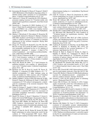 5   PET Chemistry: An Introduction                                                                                               99

243. Karramkam M, Demphel S, Hinnen F, Trognon C, Dolle F                tributylstannane leading to a 1 methylalkene. Org Biomol
     (2003) Methylation of the thiophene ring using carbon 11            Chem 4:410 415
     labelled methyl iodide: formation of 3 [11C]methylthio       255.   Clark JC, Crouzel C, Meyer GJ, Strijckmans K (1987)
     phene. J Labelled Compd Radiopharm 46:255 261                       Current methodology for oxygen 15 production for clini
                                        ¨
244. Andersson Y, Cheng AP, Langstrom B (1995) Palladium                 cal use. Appl Radiat Isot 38:597 600
     promoted coupling reactions of [11C]methyl iodide with       256.   Welch MJ, Kilbourn MR (1985) A remote system for
     organotin and organoboron compounds. Acta Chem Scand                routine production of oxygen 15 radiopharmaceuticals.
     49:683 688                                                          J Labelled Compd Radiopharm 22:1193 1200
245. Samuelsson L, Langstrom B (2003) Synthesis of 1 (20
                               ¨                                  257.   Meyer GJ, Osterholz A, Hundeshagen H (1986) O 15
     deoxy 20 ﬂuoro beta D arabinofuranosyl) [methyl 11C]thy             water constant infusion system for clinical routine appli
     mine ([11C]FMAU) via a Stille cross coupling reaction               cation. J Labelled Compd Radiopharm 23:1209 1210
     with [11C]methyl iodide. J Labelled Compd Radiopharm         258.   Kabalka GW, Lambrecht RM, Sajjad M, Fowler JS, Kunda
     46:263 272                                                          SA, McCollum GW, MacGregor R (1985) Synthesis of
                                                                         15
246. Madsen J, Merachtsaki P, Davoodpour P, Bergstrom M, ¨                 O labeled butanol via organoborane chemistry. Appl
             ¨
     Langstrom B, Andersen K, Thomsen C, Martiny L, Knudsen              Radiat Isot 36:853 855
     GM (2003) Synthesis and biological evaluation of novel       259.   Sajjad M, Lambrecht RM, Wolf AP (1986) Cyclotron
     carbon 11 labelled analogues of citalopram as potential             isotopes and radiopharmaceuticals 37. exitation functions
     radioligands for the serotonin transporter. Bioorg Med              for the O 16(p, alpha)N 13 and N 14(p, pn)N 13 reactions.
     Chem 11:3447 3456                                                   Radiochim Acta 39:165 168
247. Huang YY, Narendran R, Bischoff F, Guo NN, Zhu ZH,           260.   Vaalburg W, Kamphuis JA, Beerling van der Molen HD,
     Bae SA, Lesage AS, Laruelle M (2005) A positron emis                Reiffers S, Rijskamp A, Woldring MG (1975) An
     sion tomography radioligand for the in vivo labeling of             improved method for the cyclotron production of 13N
     metabotropic glutamate 1 receptor: (3 ethyl 2 [11C]                 ammonia. Appl Radiat Isot 26:316 318
     methyl 6 quinolinyl) (cis 4 methoxycyclohexyl)metha          261.   Wieland B, Bida G, Padgett H, Hendry G, Zippi E,
     none. J Med Chem 48:5096 5099                                       Kabalka G, Morelle J L, Verbruggen R, Ghyoot M
        ¨
248. Wust F, Zessin J, Johannsen B (2003) A new approach for             (1991) In target production of 13N ammonia via proton
     11C C bond formation: synthesis of 17 alpha (30 [11C]               irradiation of aqueous ethanol and acetic acid mixtures.
     prop 1 yn 1 yl) 3 methoxy 3, 17 beta estradiol. J Labelled          Appl Radiat Isot 42:1095 1098
     Compd Radiopharm 46:333 342                                  262.   Barrio JR, Baumgartner FJ, Henze E, Stauber MS, Egbert
249. Wuest FR, Berndt M (2006) 11C C bond formation by                   JE, MacDonald NS, Schelbert HR, Phelps ME, Liu F T
     palladium mediated cross coupling of alkenylzircono                 (1983) Svnthesis and mvocardial kinetics of N 13 and
     cenes with [11C]methyl iodide. J Labelled Compd Radio               C 11 labeled branched chain L amino acids. J Nucl Med
     pharm 49:91 100                                                     24:937 944
250. Bjorkman M, Doi H, Resul B, Suzuki M, Noyori R,              263.   Seevers RH, Counsell RE (1982) Radioiodination techni
     Watanabe Y, Langstrom B (2000) Synthesis of a 11C
                             ¨                                           ques for small organic molecules. Chem Rev 82:575 590
     labelled prostaglandin F 2 alpha analogue using an           264.                                  `
                                                                         Coenen HH, Mertens J, Maziere B (2006) Radioiodination
     improved method for Stille reactions with [11C]methyl               reactions for radiopharmaceuticals         compemdium for
     iodide. J Labelled Compd Radiopharm 43:1327 1334                    effective synthesis strategies. Springer, Dordrecht
251. Sandell J, Halldin C, Sovago J, Chou YH, Gulyas B, Yu MX,    265.   Jirousek L (1981) On the chemical nature of iodinating
     Emond P, Nagren K, Guilloteau D, Farde L (2002) PET                 species. J Radioanal Chem 65:139 154
     examination of [11C]5 methyl 6 nitroquipazine, a radioli     266.                                     ¨
                                                                         Coenen HH, El Wetery AS, Stocklin G (1981) Further
     gand for visualization of the serotonin transporter. Nucl           studies on practically carrier free 123I iodination and 75,
     Med Biol 29:651 656                                                 77Br bromination of aromatic substrates. J Labelled
                                                          ¨
252. Langer O, Forngren T, Sandell J, Dolle F, Langstrom B,              Compd Radiopharm 18:114 115
     Nagren K, Halldin C (2003) Preparation of 4 [11C]methyl      267.                                             ¨
                                                                         Youfeng H, Coenen HH, Petzold G, Stocklin G (1982) A
     metaraminol, a potential PET tracer for assessment of               comparative study of radioiodination of simple aromatic
     myocardial sympathetic innervation. J Labelled Compd                compounds via N halosuccinimides and chloramine t in
     Radiopharm 46:55 65                                                 TFAA. J Labelled Compd Radiopharm 19:807 819
253. Hamill TG, Krause S, Ryan C, Bonnefous C, Govek S,           268.   Mennicke E, Holschbach M, Coenen HH (2000) Direct
     Seiders TJ, Cosford NDP, Roppe J, Kamenecka T, Patel S,             N.C.A. electrophilic radioiodination of deactivated arenes
     Gibson RE, Sanabria S, Riffel K, Eng WS, King C, Yang               with N chlorosuccinimide. J Labelled Compd Radiopharm
                         ´
     XQ, Green MD, oMalley SS, Hargreaves R, Burns HD                    43:721 737
     (2005) Synthesis, characterization, and ﬁrst successful      269.   Moerlein SM, Mathis CA, Yano Y (1987) Comparative
     monkey imaging studies of metabotropic glutamate recep              evaluation of electrophilic aromatic iododemetallation
     tor subtype 5 (mGluR5) PET radiotracers. Synapse                    techniques for labeling radiopharmaceuticals with iodine
     56:205 216                                                          122. Appl Radiat Isot 38:85 90
254. Hosoya T, Sumi K, Doi H, Wakao M, Suzuki M (2006)            270.   Mennicke E, Hennecken H, Holschbach M, Coenen HH
     Rapid methylation on carbon frameworks useful for the               (1998) Thallium tris(triﬂuoroacetate): a powerful reagent
     synthesis of 11CH3 incorporated PET tracers: Pd(0)                  for the N.C.A: radioiodination of weakly activated arenes.
     mediated rapid coupling of methyl iodide with an alkenyl            Eur J Nucl Med 25:843 845
 
