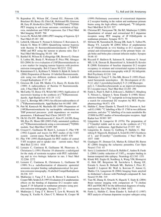 116                                                                                                 T.L. Roß and S.M. Ametamey

70. Rajendran JG, Wilson DC, Conrad EU, Peterson LM,                   (1999) Preliminary assessment of extrastriatal dopamine
    Bruckner JD, Rasey JS, Chin LK, Hofstrand PD, Grierson             d 2 receptor binding in the rodent and nonhuman primate
    JR, Eary JF, Krohn KA (2003) [18F]FMISO and [18F]FDG               brains using the high afﬁnity radioligand, 18F fallypride.
    PET imaging in soft tissue sarcomas: correlation of hyp            Nucl Med Biol 26:519 527
    oxia, metabolism and VEGF expression. Eur J Nucl Med         86.   Christian BT, Narayanan TK, Shi BZ, Mukherjee J (2000)
    Mol Imaging 30:695 704                                             Quantitation of striatal and extrastriatal D 2 dopamine
71. Lewis JS, Welch MJ (2001) PET imaging of hypoxia. Q J              receptors using PET imaging of [F 18]fallypride in
    Nucl Med 45:183 188                                                nonhuman primates. Synapse 38:71 79
          ¨                             ¨
72. Lehtio K, Oikonen V, Nyman S, Gronroos T, Roivainen A,       87.   Slifstein M, Narendran R, Hwang DR, Sudo Y, Talbot PS,
    Eskola O, Minn H (2003) Quantifying tumour hypoxia                 Huang YY, Laruelle M (2004) Effect of amphetamine
    with ﬂuorine 18 ﬂuoroerythronitroimidazole ([18F]FET               on [F 18]fallypride in vivo binding to D 2 receptors in
    NIM) and PET using the tumour to plasma ratio. Eur J               striatal and extrastriatal regions of the primate brain: sin
    Nucl Med Mol Imaging 30:101 108                                    gle bolus and bolus plus constant infusion studies. Synapse
73. Barthel H, Wilson H, Collingridge DR, Brown G, Osman               54:46 63
    S, Luthra SK, Brady F, Workman P, Price PM, Aboagye          88.   Riccardi P, Baldwin R, Salomon R, Anderson S, Ansari
    EO (2004) In vivo evaluation of [18F]ﬂuoroetanidazole as           MS, Li R, Dawant B, Bauernfeind A, Schmidt D, Kessler
    a new marker for imaging tumour hypoxia with positron              R (2008) Estimation of baseline dopamine D 2 receptor
    emission tomography. Brit J Cancer 90:2232 2242                    occupancy in striatum and extrastriatal regions in humans
      ¨ ¨ ¨                ¨              ¨     ¨
74. Kamarainen E L, Kyllonen T, Nihtila O, Bjork H, Solin O            with positron emission tomography with [F 18] fallypride.
    (2004) Preparation of ﬂuorine 18 labelled ﬂuoromisonida            Biol Psychiatry 63:241 244
    zole using two different synthesis methods. J Labelled       89.   Mukherjee J, Yang Z Y, Das MK, Brown T (1995) Fluori
    Compd Radiopharm 47:37 45                                          nated benzamide neuroleptics III. Development of (S)
75. Grierson JR, Link JM, Mathis CA, Rasey JS, Krohn KA                N [(1 allyl 2 pyrrolidinyl)methyl] 5 (3 [18F]ﬂuoropro
    (1989) A radiosynthesis of ﬂuorine 18 ﬂuoromisonida                pyl) 2, 3 dimethoxybenzamide as an improved dopamine
    zole. J Nucl Med 30:343 350                                        D 2 receptor tracer. Nucl Med Biol 22:283 296
76. McCarthy TJ, Dence CS, Welch MJ (1993) Application of        90.                                                        ¨
                                                                       Farde L, Pauli S, Hall A, Eriksson L, Halldin C, Horgberg
    microwave heating to the synthesis of [18F]ﬂuoromisoni                               ¨
                                                                       T, Nilsson L, Sjogren I, Stone Elander S (1988) Stereo
    dazole. Appl Radiat Isot 44:1129 1132                              selective binding of 11C raclopride in living human brain
77. Lim J L, Berridge MS (1993) An efﬁcient radiosynthesis of          a search for extrastriatal D2 receptors by PET. Psycho
    [18F]ﬂuoromisonidazole. Appl Radiat Isot 44:1085 1091              pharmacology 94:471 478
78. Patt M, Kuntzsch M, Machulla HJ (1999) Preparation of        91.   Halldin C, Stone Elander S, Thorell J O, Pearson A, Sed
    [18F]ﬂuoromisonidazole by nucleophilic substitution on             vall G (1988) 11C labelling of Ro 15 1788 in two different
    THP protected precursor: yield dependence on reaction              positions, and also 11C labelling of its main metabolite Ro
    parameters. J Radioanal Nucl Chem 240:925 927                      153890 for PET studies of benzodiazepine receptors. Appl
79. Oh SJ, Chi DY, Mosdzianowski C, Kim JY, Gil HS, Kang               Radiat Isot 39:993 997
    SH, Ryu JS, Moon DH (2005) Fully automated synthesis         92.     ˚      ¨
                                                                       Langstrom B, Lunquvist H (1976) The preparation of
    of [18F]ﬂuoromisonidazole using a conventional [18F]FDG            [11C]methyl iodide and its use in the synthesis of [11C]
    module. Nucl Med Biol 32:899 905                                   methyl L methionine. Appl Radiat Isot 27:357 363
                                    ´
80. Crouzel C, Guillaume M, Barre L, Lemaire C, Pike VW          93.     ˚      ¨
                                                                       Langstrom B, Antoni G, Gullberg P, Halldin C, Mal
    (1992) Ligands and tracers for PET studies of the 5 HT                         ˚                         ¨
                                                                       mborg P, Nagren K, Rimland A, Svard H (1987) Synthesis
    system current status. Nucl Med Biol 19:857 870                    of L and D [methyl 11c]methionine. J Nucl Med 28:
81. Pike VW (1995) Radioligands for PET studies of central             1037 1040
    5 HT receptors and re uptake sites current status. Nucl      94.   Guadagno JV, Donnan GA, Markus R, Gillard JH, Baron
    Med Biol 22:1011 1018                                              JC (2004) Imaging the ischaemic penumbra. Curr Opin
82. Lemaire C, Cantineau R, Guillaume M, Plenevaux A,                  Neurol 17:61 67
    Christiaens L (1991) Fluorine 18 altanserin: a radioligand   95.                   ¨
                                                                       Savic I, Lindstrom P, Gulyas B, Halldin C, Andree B, Farde
    for the study of serotonin receptors with PET: radiolabel          L (2004) Limbic reduction of 5 HT1A receptor binding in
    ing and in vivo biologic behavior in rats. J Nucl Med              human temporal lobe epilepsy. Neurology 62:1343 1351
    32:2266 2272                                                 96.   Klunk WE, Engler H, Nordberg A, Wang YM, Blomqvist
83. Lemaire C, Cantineau R, Christiaens L, Guillaume M                 G, Holt DP, Bergstrom M, Savitcheva I, Huang GF,
    (1989) N.c.a. radioﬂuorination of altanserin: apotential           Estrada S, Ausen B, Debnath ML, Barletta J, Price JC,
    serotonin receptor binding radiopharamceutical for posi            Sandell J, Lopresti BJ, Wall A, Koivisto P, Antoni G,
    tron emission tomography. J Labelled Compd Radiopharm              Mathis CA, Langstrom B (2004) Imaging brain amyloid
    26:336 337                                                         in Alzheimer’s disease with Pittsburgh compound B. Ann
84. Mukherjee J, Yang Z Y, Lew R, Brown T, Kronmal S,                  Neurol 55:306 319
    Cooper MD, Seiden LS (1997) Evaluation of d amphetamine      97.   Tian M, Zhang H, Oriuchi N, Higuchi T, Endo K (2004)
    effects on the binding of dopamine D 2 receptor radio              Brain tumour imaging with comparison of 11C choline
    ligand, F 18 fallypride in nonhuman primates using posi            PET and FDG PET for the differential diagnosis of malig
    tron emission tomography. Synapse 27:1 13                          nant tumors. Eur J Nucl Med 31:1064 1072
85. Mukherjee J, Yang Z Y, Brown T, Lew R, Wernick M,            98.   Farde L, Halldin C, Stone Elander S, Sedvall G (1987)
    Ouyang X, Yasillo N, Chen C T, Mintzer R, Cooper M                 PET analysis of human dopamine receptor subtypes using
 